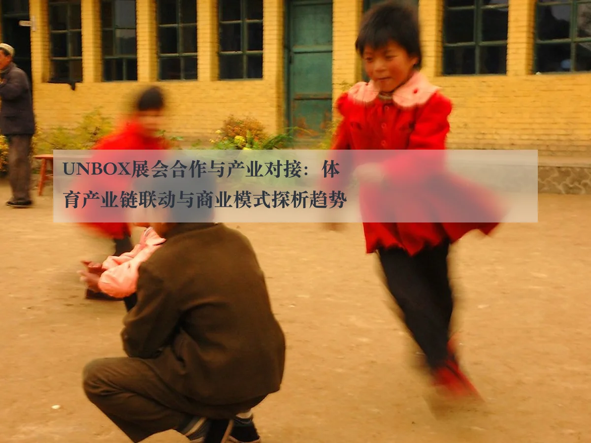 UNBOX展会合作与产业对接：体育产业链联动与商业模式探析趋势